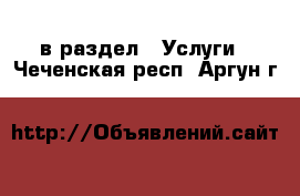  в раздел : Услуги . Чеченская респ.,Аргун г.